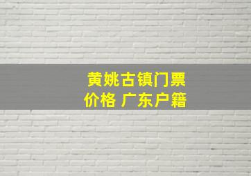 黄姚古镇门票价格 广东户籍